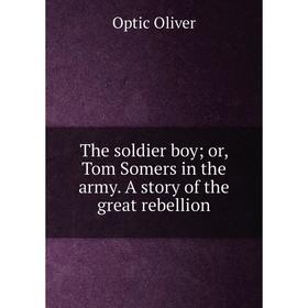 

Книга The soldier boy or, Tom Somers in the army. A story of the great rebellion