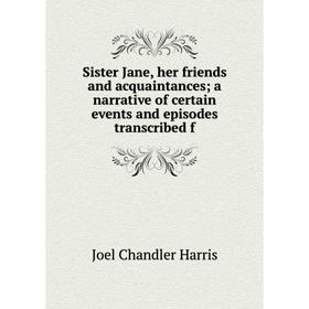 

Книга Sister Jane, her friends and acquaintances a narrative of certain events and episodes transcribed f
