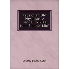 

Книга Fads of an Old Physician A Sequel to 'Plea for a Simpler Life'
