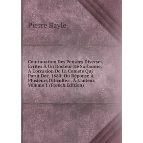 

Книга Continuation Des Pensées Diverses, Écrites À Un Docteur De Sorbonne, À L'occasion De La Comete Qui Parut Dec