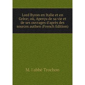 

Книга Lord Byron en Italie et en Grèce où, Aperçu de sa vie et de ses ouvrages d'après des sources authen