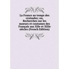 

Книга La France au temps des croisades ou, Recherches sur les moeurs et coutumes des Français aus XIIe et XIIIe siècles