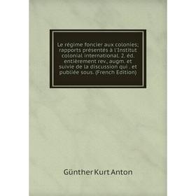 

Книга Le régime foncier aux colonies rapports présentés à l'Institut colonial international 2 éd entièrement rev, augm et suivie de la discussion