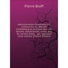 

Книга Administration financière des communes ou, Recueil méthodique et pratique des lois, décrets, ordonnances, arrets, avis du conseil d'état