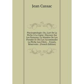 

Книга Pisciceptologie Ou, L'art De La Pêche À La Ligne: Discours Sur Les Poissons, La Manière De Les Prendre Et Des Les Accommoder La Pêche Aux Filets