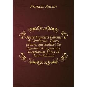 

Книга Opera Francisci Baronis de Vervlamio Tomvs primvs qui continet De dignitate & augmentis scientiarum, libros IX