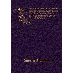 

Книга L'action allemande aux États-Unis de la mission Dernberg á l'incident Dumba, (2 août, 1914-25 septembre, 1915)