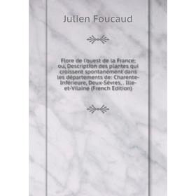 

Книга Flore de l'ouest de la France ou, Description des plantes qui croissent spontanément dans les départements de: Charente-Inférieure, Deux-Sèvres