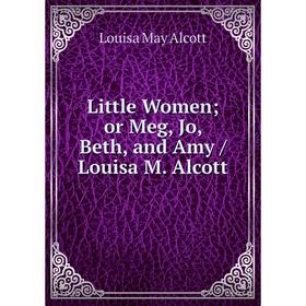 

Книга Little Women or Meg, Jo, Beth, and Amy / Louisa M Alcott