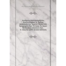 

Книга Analekta Hierosolymitiks Stachiologias: H, Syllog Anekdotn Kai Spanin Hellenikn Syngraphn Peri Tn Kata Tn Hean Orthodoxn Ekklesin Kai