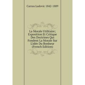 

Книга La Morale Utilitaire Exposition Et Critique Des Doctrines Qui Fondent La Morale Sur L'idée Du Bonheur