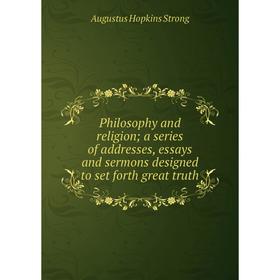 

Книга Philosophy and religion a series of addresses, essays and sermons designed to set forth great truth