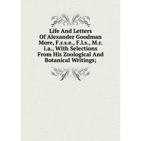 

Книга Life And Letters Of Alexander Goodman More, Frse, Fls, Mria, With Selections From His Zoological And Botanical Writings