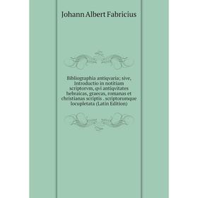 

Книга Bibliographia antiqvaria sive, Introductio in notitiam scriptorvm, qvi antiqvitates hebraicas, graecas, romanas et christianas scriptis