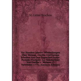 

Книга Vor Hundert Jahren: Mittheilungen Über Weimar, Goethe Und Corona Schröter Aus Den Tagen Der Genie-Periode Festgabe Zur Säkularfeier Von Goethe's