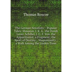

Книга The German Novelists:: Popular Tales: Musaeus, J. K. A. the Dumb Lover. Schiller, J. C. F. Von. the Apparitionist, a Fragment the Sport of Desti