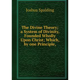 

Книга The Divine Theory; a System of Divinity, Founded Wholly Upon Christ; Which, by one Principle