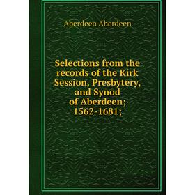 

Книга Selections from the records of the Kirk Session, Presbytery, and Synod of Aberdeen; 1562-1681