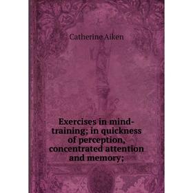 

Книга Exercises in mind-training; in quickness of perception, concentrated attention and memory