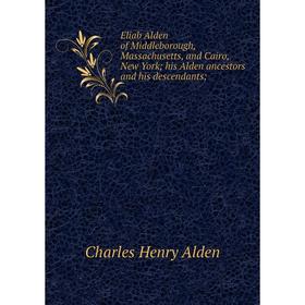 

Книга Eliab Alden of Middleborough, Massachusetts, and Cairo, New York; his Alden ancestors and his descendants