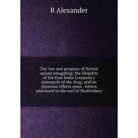 

Книга The rise and progress of British opium smuggling; the illegality of the East India Company's monopoly of the drug; and its injurious effects upo