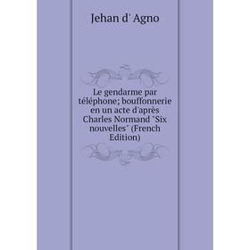 

Книга Le gendarme par téléphone; bouffonnerie en un acte d'après Charles Normand Six nouvelles