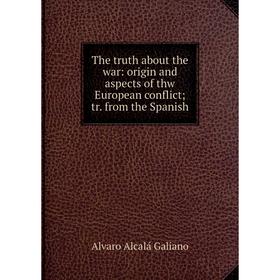 

Книга The truth about the war: origin and aspects of thw European conflict; tr. from the Spanish
