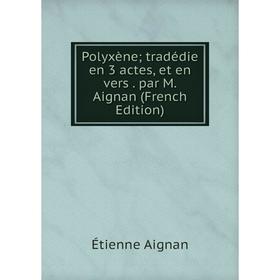 

Книга Polyxène; tradédie en 3 actes, et en vers. par M. Aignan (French Edition)