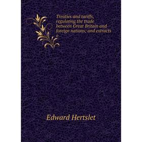 

Книга Treaties and tariffs, regulating the trade between Great Britain and foreign nations; and extracts o