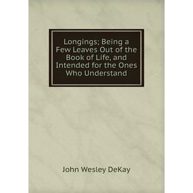 

Книга Longings; Being a Few Leaves Out of the Book of Life, and Intended for the Ones Who Understand