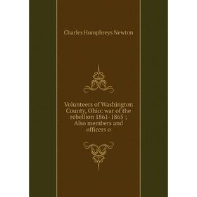 

Книга Volunteers of Washington County, Ohio: war of the rebellion 1861-1865; Also members and officers o