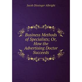 

Книга Business Methods of Specialists; Or, How the Advertising Doctor Succeeds