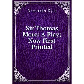 

Книга Sir Thomas More: A Play; Now First Printed