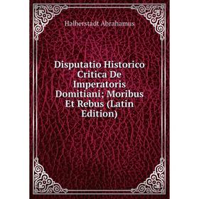 

Книга Disputatio Historico Critica De Imperatoris Domitiani; Moribus Et Rebus (Latin Edition)