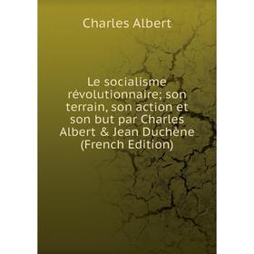 

Книга Le socialisme révolutionnaire; son terrain, son action et son but par Charles Albert & Jean Duchène
