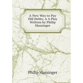 

Книга A New Way to Pay Old Debts; A A Play Written by Philip Massinger