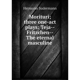 

Книга Morituri; three one-act plays: Teja — Fritzchen — The eternal masculine