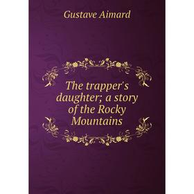 

Книга The trapper's daughter; a story of the Rocky Mountains