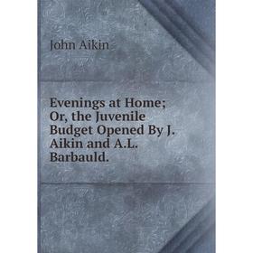 

Книга Evenings at Home; Or, the Juvenile Budget Opened By J. Aikin and A.L. Barbauld.