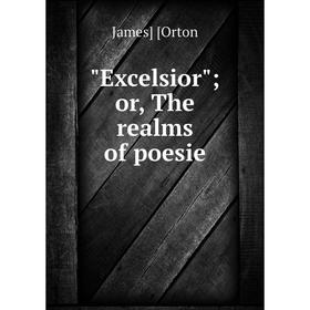 

Книга Excelsior; or, The realms of poesie