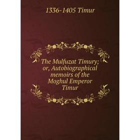 

Книга The Mulfuzat Timury; or, Autobiographical memoirs of the Moghul Emperor Timur