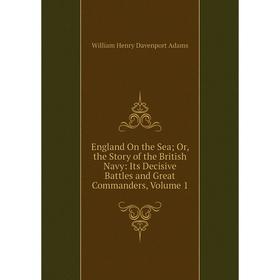 

Книга England On the Sea; Or, the Story of the British Navy: Its Decisive Battles and Great Commanders, Volume 1