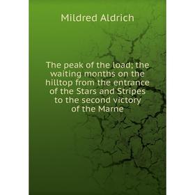

Книга The peak of the load; the waiting months on the hilltop from the entrance of the Stars and Stripes to the second victory of the Marne