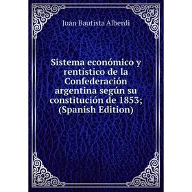 

Книга Sistema económico y rentístico de la Confederación argentina según su constitución de 1853; (Spanish Edition)