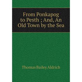 

Книга From Ponkapog to Pesth; And, An Old Town by the Sea