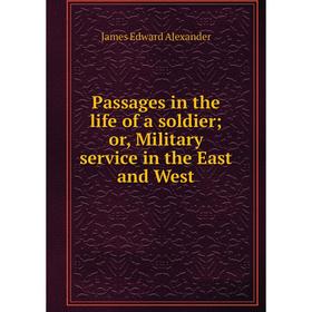

Книга Passages in the Life of a soldier or Military service in the East and West