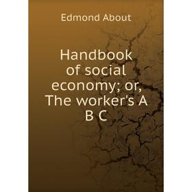 

Книга Handbook of social economy; or, The worker's A B C