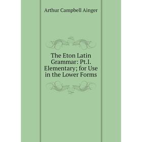 

Книга The Eton Latin Grammar: Pt.I. Elementary; for Use in the Lower Forms