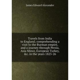 

Книга Travels from India to England; comprehending a visit to the Burman empire, and a journey through Persia, Asia Minor, European Turkey