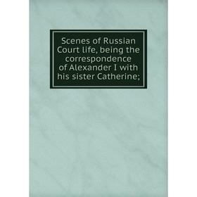 

Книга Scenes of Russian Court life, being the correspondence of Alexander I with his sister Catherine